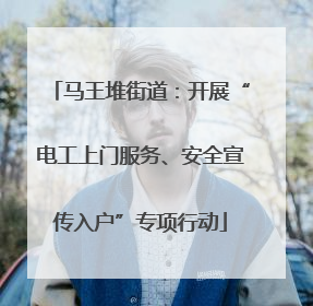马王堆街道：开展“电工上门服务、安全宣传入户”专项行动
