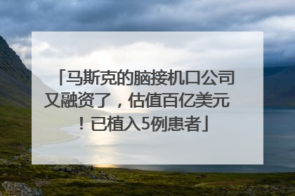马斯克的脑接机口公司又融资了，估值百亿美元！已植入5例患者