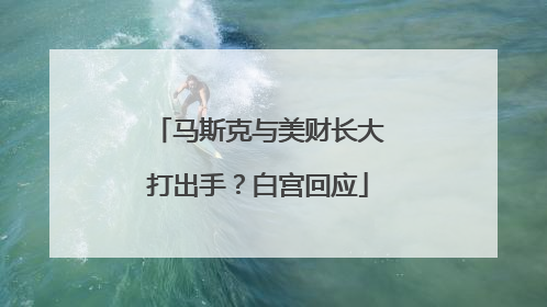 马斯克与美财长大打出手？白宫回应