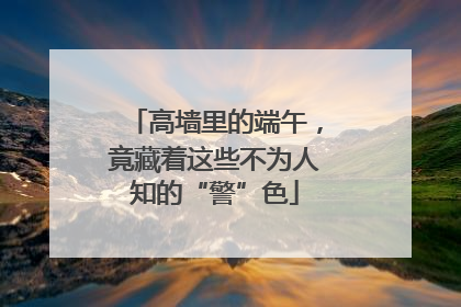 高墙里的端午，竟藏着这些不为人知的“警”色