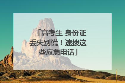 高考生 身份证丢失别慌！速拨这些应急电话