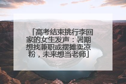 高考结束挑行李回家的女生发声：暑期想找兼职或摆摊卖凉粉，未来想当老师