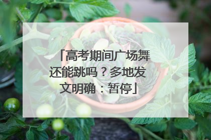 高考期间广场舞还能跳吗？多地发文明确：暂停