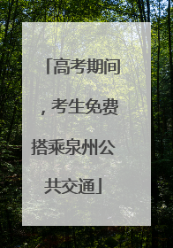 高考期间，考生免费搭乘泉州公共交通