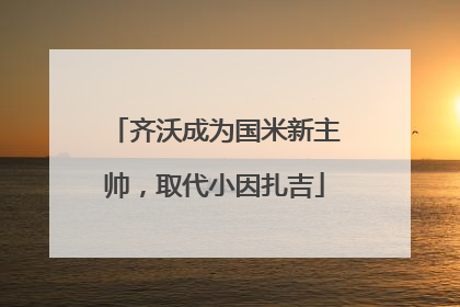 齐沃成为国米新主帅，取代小因扎吉