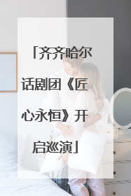 齐齐哈尔话剧团《匠心永恒》开启巡演