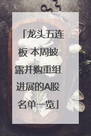 龙头五连板 本周披露并购重组进展的A股名单一览