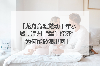 龙舟竞渡燃动千年水城，温州“端午经济”为何能破浪出圈