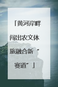 黄河岸畔闯出农文体旅融合新“赛道”