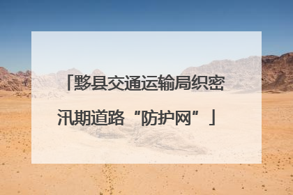 黟县交通运输局织密汛期道路“防护网”