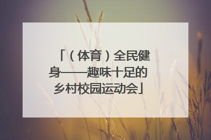 （体育）全民健身——趣味十足的乡村校园运动会