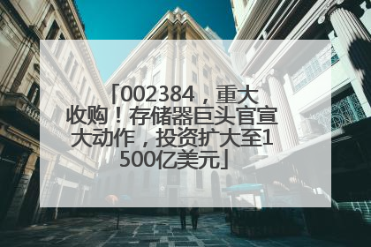 002384，重大收购！存储器巨头官宣大动作，投资扩大至1500亿美元