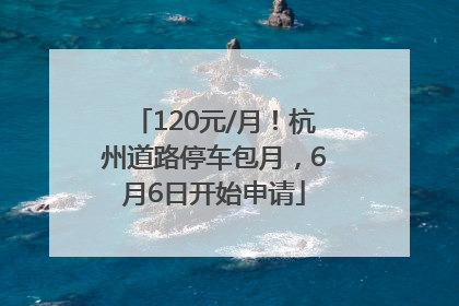 120元/月！杭州道路停车包月，6月6日开始申请