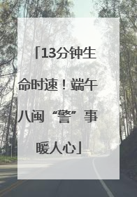 13分钟生命时速！端午八闽“警”事暖人心