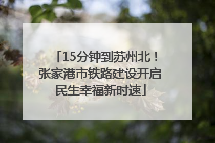 15分钟到苏州北！张家港市铁路建设开启民生幸福新时速