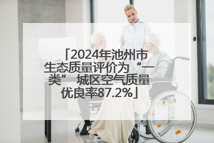 2024年池州市生态质量评价为“一类” 城区空气质量优良率87.2%
