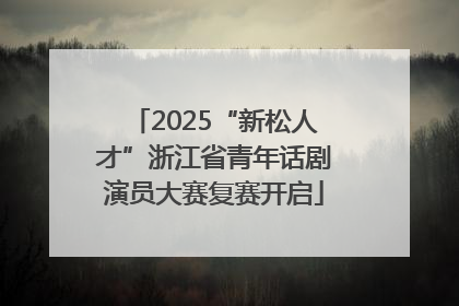 2025“新松人才”浙江省青年话剧演员大赛复赛开启