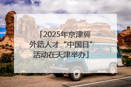 2025年京津冀外籍人才“中国日”活动在天津举办