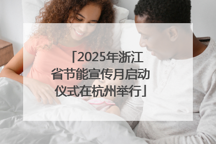 2025年浙江省节能宣传月启动仪式在杭州举行