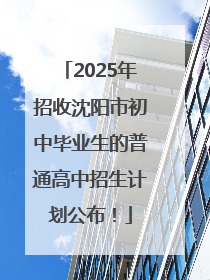 2025年招收沈阳市初中毕业生的普通高中招生计划公布！