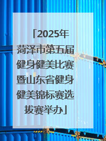 2025年菏泽市第五届健身健美比赛暨山东省健身健美锦标赛选拔赛举办