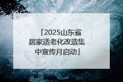 2025山东省居家适老化改造集中宣传月启动