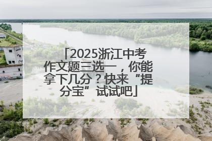 2025浙江中考作文题三选一，你能拿下几分？快来“提分宝”试试吧