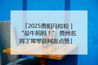 2025贵阳马拉松｜“最牛妈妈！” 贵州名将丁常琴获网友点赞