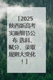 2025陕西新高考实施细节公布 选科、赋分、录取规则大变化！