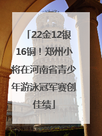 22金12银16铜！郑州小将在河南省青少年游泳冠军赛创佳绩
