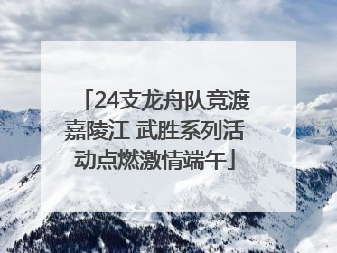 24支龙舟队竞渡嘉陵江 武胜系列活动点燃激情端午