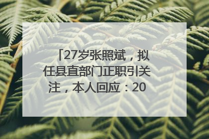 27岁张照斌，拟任县直部门正职引关注，本人回应：2019年选调生，此前负责公文相关工作