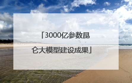 3000亿参数昆仑大模型建设成果