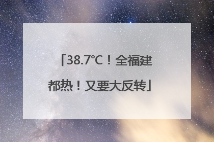 38.7℃！全福建都热！又要大反转
