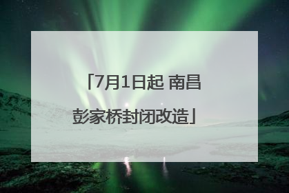 7月1日起 南昌彭家桥封闭改造