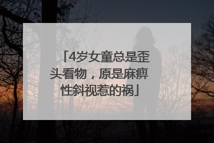 4岁女童总是歪头看物，原是麻痹性斜视惹的祸