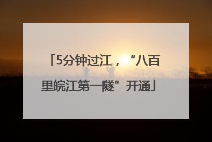 5分钟过江，“八百里皖江第一隧”开通