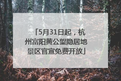 5月31日起，杭州富阳黄公望隐居地景区官宣免费开放