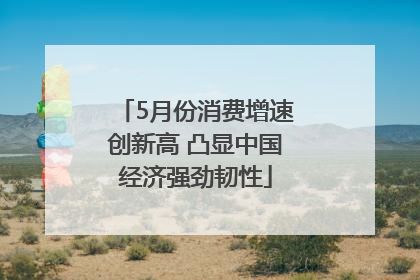 5月份消费增速创新高 凸显中国经济强劲韧性