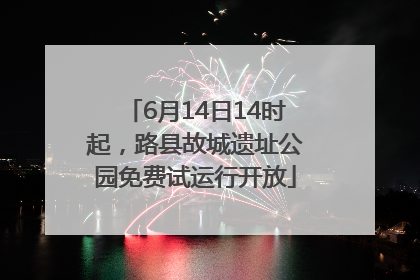 6月14日14时起，路县故城遗址公园免费试运行开放