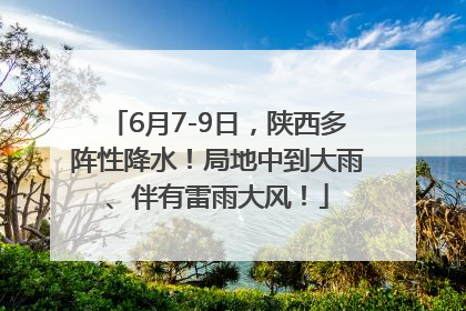 6月7-9日，陕西多阵性降水！局地中到大雨、伴有雷雨大风！