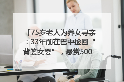75岁老人为养女寻亲：33年前在巴中捡回“背篓女婴”，悬赏5000元征线索｜红星寻人