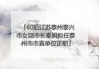 80后江苏泰州泰兴市女副市长秦娟拟任泰州市市直单位正职