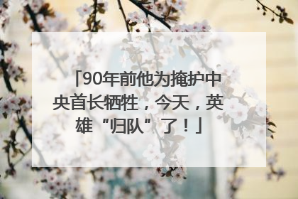 90年前他为掩护中央首长牺牲，今天，英雄“归队”了！