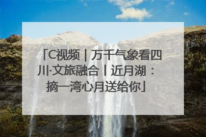 C视频｜万千气象看四川·文旅融合丨近月湖：摘一湾心月送给你