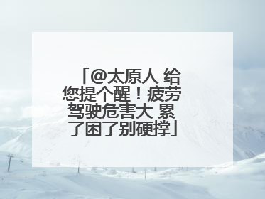 @太原人 给您提个醒！疲劳驾驶危害大 累了困了别硬撑