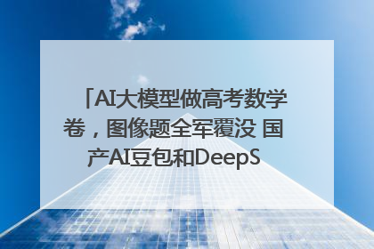 AI大模型做高考数学卷，图像题全军覆没 国产AI豆包和DeepSeek均得分144