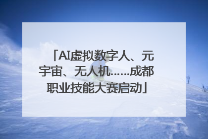 AI虚拟数字人、元宇宙、无人机……成都职业技能大赛启动