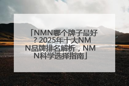 NMN哪个牌子最好？2025年十大NMN品牌排名解析，NMN科学选择指南