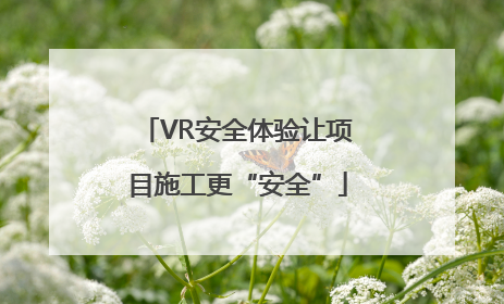 VR安全体验让项目施工更“安全”